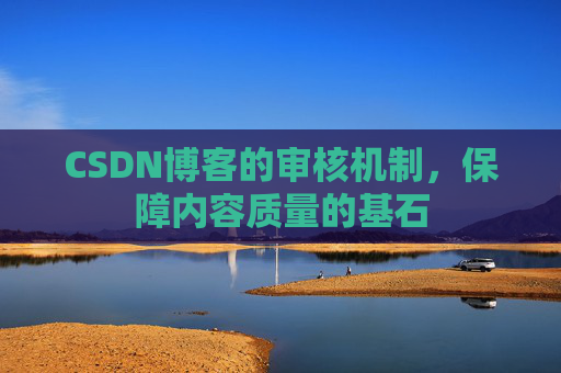 CSDN博客的审核机制，保障内容质量的基石